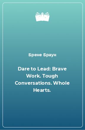 Книга Dare to Lead: Brave Work. Tough Conversations. Whole Hearts.