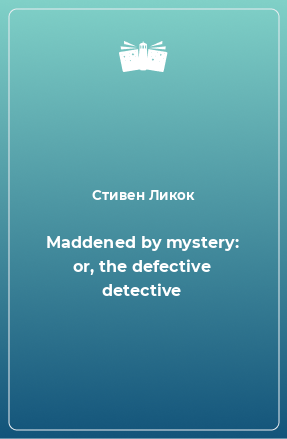 Книга Maddened by mystery: or, the defective detective