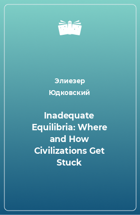 Книга Inadequate Equilibria: Where and How Civilizations Get Stuck
