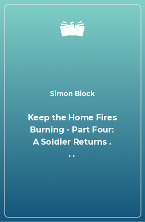 Книга Keep the Home Fires Burning - Part Four: A Soldier Returns . . .