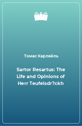 Книга Sartor Resartus: The Life and Opinions of Herr Teufelsdr?ckh