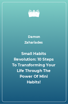 Книга Small Habits Revolution: 10 Steps To Transforming Your Life Through The Power Of Mini Habits!