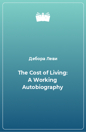 Книга The Cost of Living: A Working Autobiography