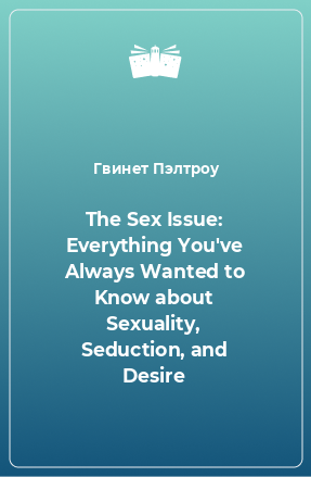 Книга The Sex Issue: Everything You've Always Wanted to Know about Sexuality, Seduction, and Desire