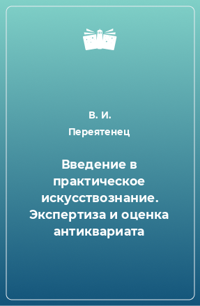 Книга Введение в практическое искусствознание. Экспертиза и оценка антиквариата