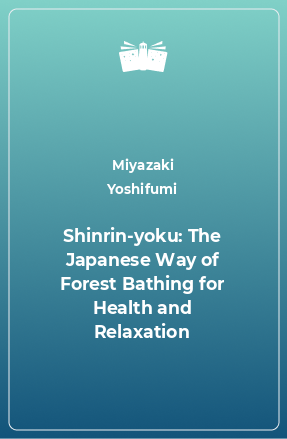 Книга Shinrin-yoku: The Japanese Way of Forest Bathing for Health and Relaxation