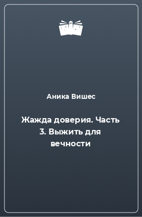 Книга Жажда доверия. Часть 3. Выжить для вечности