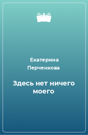 Книга Здесь нет ничего моего