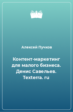 Книга Контент-маркетинг для малого бизнеса. Денис Савельев. Texterra. ru