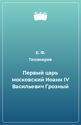 Книга Первый царь московский Иоанн IV Васильевич Грозный
