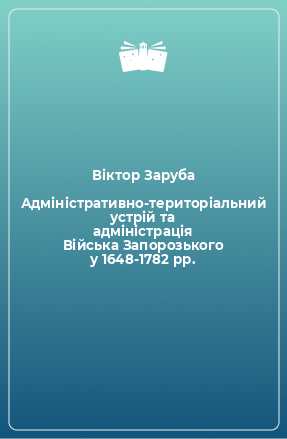 Книга Адміністративно-територіальний устрій та адміністрація Війська Запорозького у 1648-1782 рр.