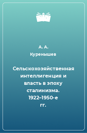 Книга Сельскохозяйственная интеллигенция и власть в эпоху сталинизма. 1922–1950-е гг.