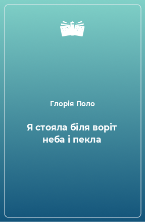 Книга Я стояла біля воріт неба і пекла