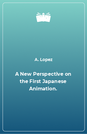 Книга A New Perspective on the First Japanese Animation.