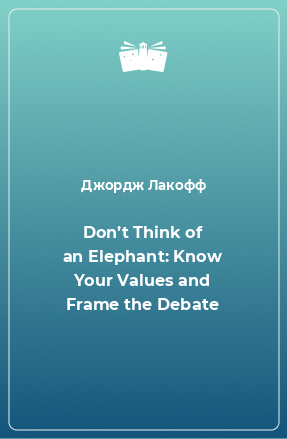 Книга Don’t Think of an Elephant: Know Your Values and Frame the Debate