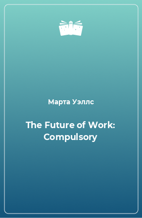Книга The Future of Work: Compulsory