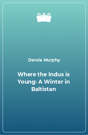 Книга Where the Indus is Young: A Winter in Baltistan