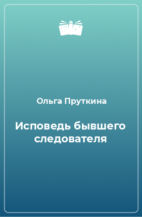 Книга Исповедь бывшего следователя