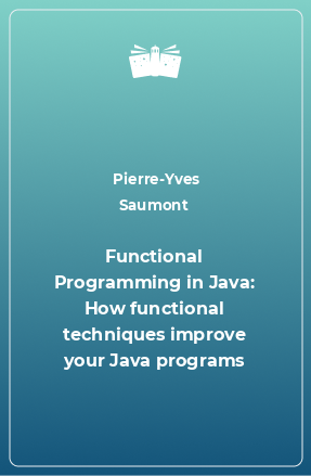 Книга Functional Programming in Java: How functional techniques improve your Java programs