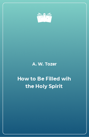 Книга How to Be Filled wih the Holy Spirit