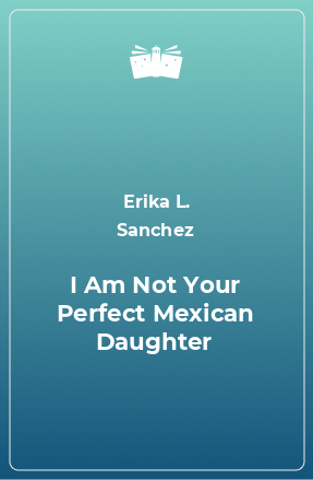 Книга I Am Not Your Perfect Mexican Daughter