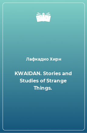 Книга KWAIDAN. Stories and Studies of Strange Things.