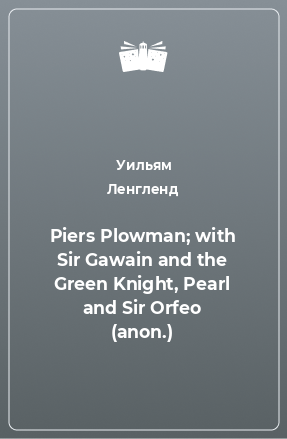 Piers Plowman; with Sir Gawain and the Green Knight, Pearl and Sir Orfeo (anon.)