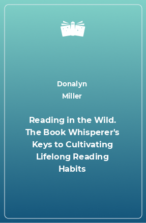 Книга Reading in the Wild. The Book Whisperer's Keys to Cultivating Lifelong Reading Habits