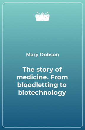 Книга The story of medicine. From bloodletting to biotechnology