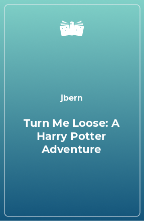 Книга Turn Me Loose: A Harry Potter Adventure