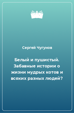 Книга Белый и пушистый. Забавные истории о жизни мудрых котов и всяких разных людей?