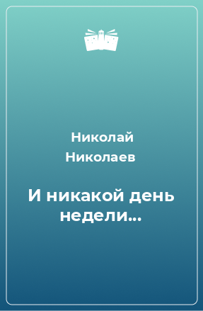 Книга И никакой день недели...