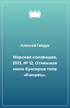 Книга Морская коллекция, 2013, № 12. Огненные мили буксиров типа «Ижорец».