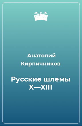Книга Русские шлемы X—XIII
