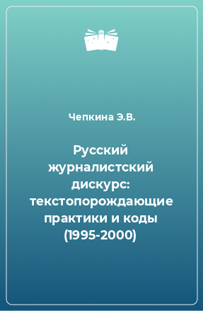 Книга Русский журналистский дискурс: текстопорождающие практики и коды (1995-2000)