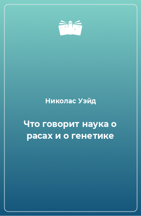 Книга Что говорит наука о расах и о генетике