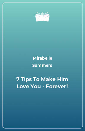 Книга 7 Tips To Make Him Love You - Forever!