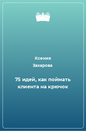 Книга 75 идей, как поймать клиента на крючок