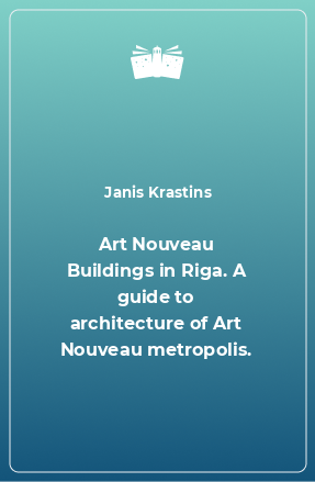 Книга Art Nouveau Buildings in Riga. A guide to architecture of Art Nouveau metropolis.