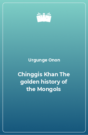 Книга Chinggis Khan The golden history of the Mongols