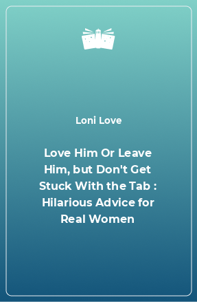 Книга Love Him Or Leave Him, but Don't Get Stuck With the Tab : Hilarious Advice for Real Women