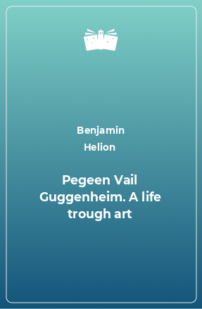 Книга Pegeen Vail Guggenheim. A life trough art