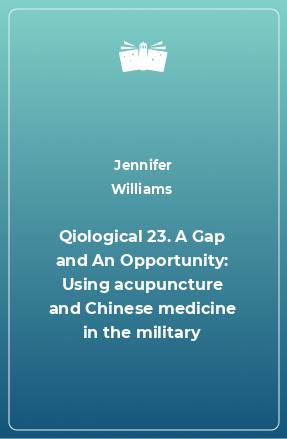Книга Qiological 23. A Gap and An Opportunity: Using acupuncture and Chinese medicine in the military