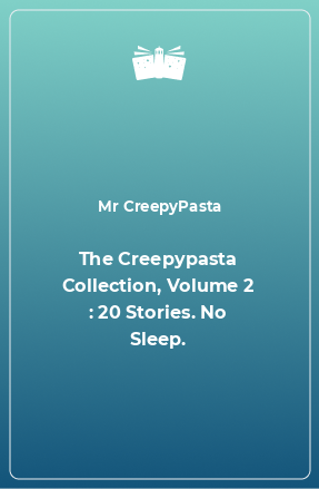 Книга The Creepypasta Collection, Volume 2 : 20 Stories. No Sleep.