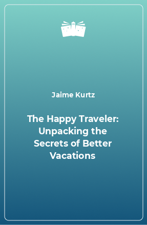 Книга The Happy Traveler: Unpacking the Secrets of Better Vacations