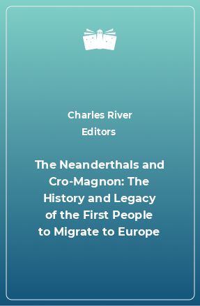 Книга The Neanderthals and Cro-Magnon: The History and Legacy of the First People to Migrate to Europe