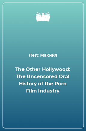 Книга The Other Hollywood: The Uncensored Oral History of the Porn Film Industry