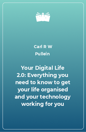 Книга Your Digital Life 2.0: Everything you need to know to get your life organised and your technology working for you
