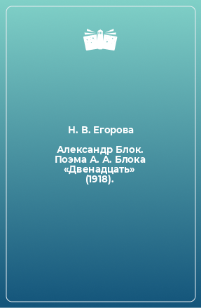 Книга Александр Блок. Поэма А. А. Блока «Двенадцать» (1918).