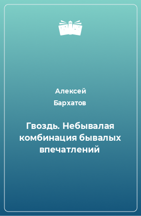 Книга Гвоздь. Небывалая комбинация бывалых впечатлений